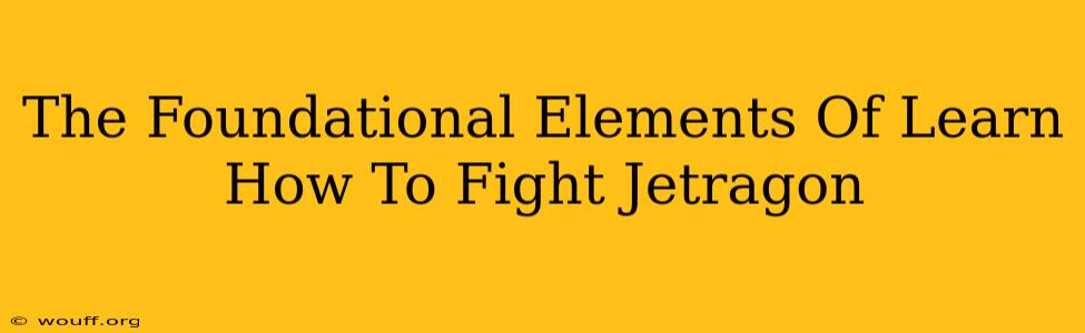 The Foundational Elements Of Learn How To Fight Jetragon