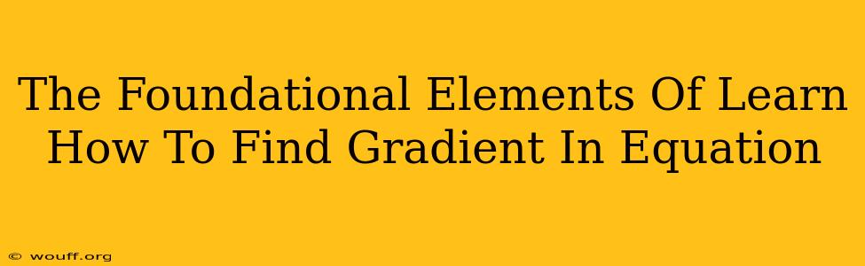 The Foundational Elements Of Learn How To Find Gradient In Equation