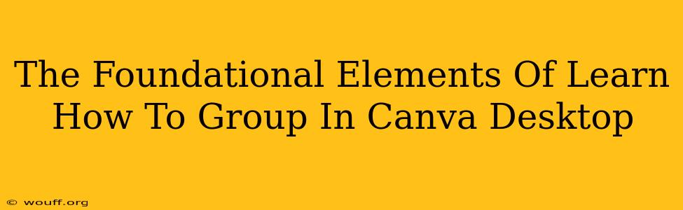 The Foundational Elements Of Learn How To Group In Canva Desktop