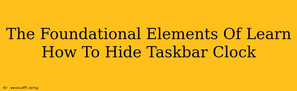 The Foundational Elements Of Learn How To Hide Taskbar Clock