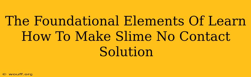 The Foundational Elements Of Learn How To Make Slime No Contact Solution