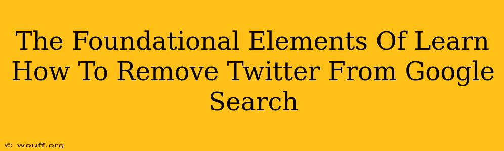 The Foundational Elements Of Learn How To Remove Twitter From Google Search