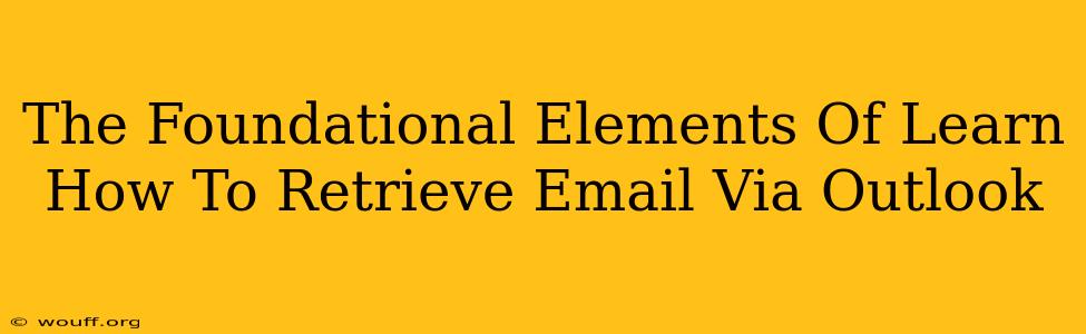 The Foundational Elements Of Learn How To Retrieve Email Via Outlook