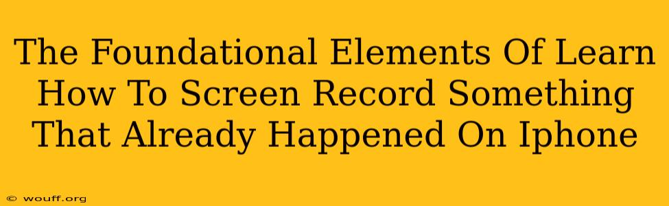 The Foundational Elements Of Learn How To Screen Record Something That Already Happened On Iphone