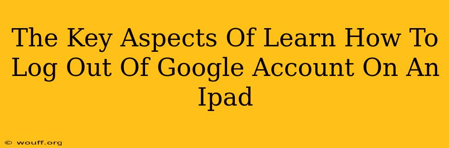 The Key Aspects Of Learn How To Log Out Of Google Account On An Ipad