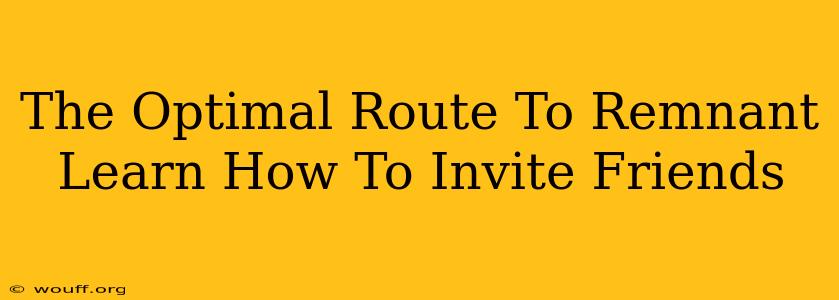 The Optimal Route To Remnant Learn How To Invite Friends