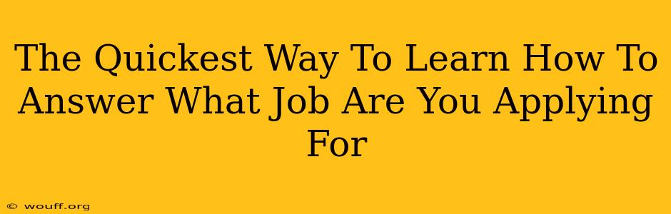 The Quickest Way To Learn How To Answer What Job Are You Applying For