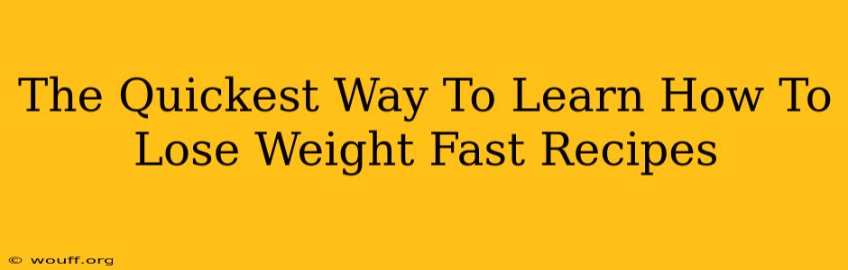 The Quickest Way To Learn How To Lose Weight Fast Recipes