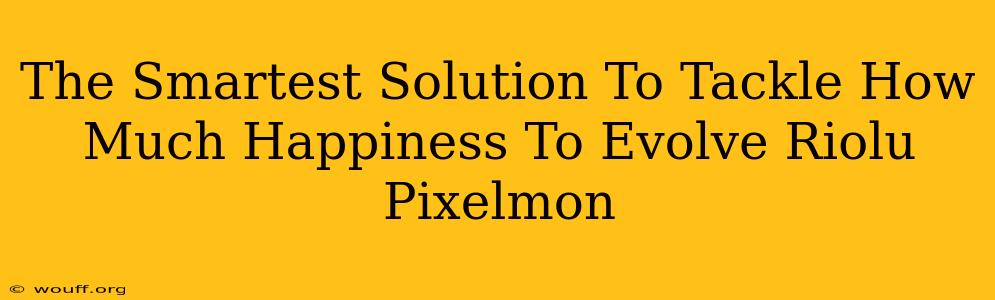 The Smartest Solution To Tackle How Much Happiness To Evolve Riolu Pixelmon