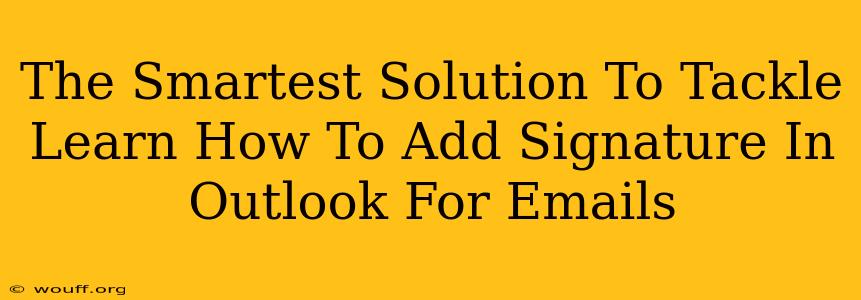 The Smartest Solution To Tackle Learn How To Add Signature In Outlook For Emails