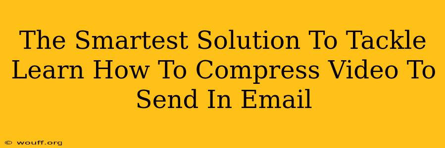 The Smartest Solution To Tackle Learn How To Compress Video To Send In Email