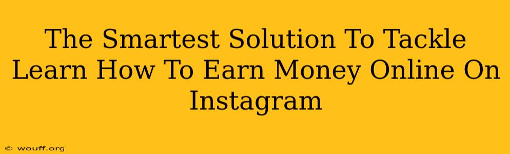 The Smartest Solution To Tackle Learn How To Earn Money Online On Instagram