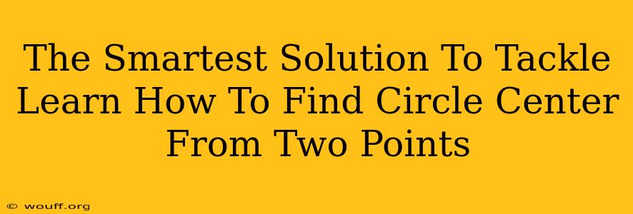 The Smartest Solution To Tackle Learn How To Find Circle Center From Two Points