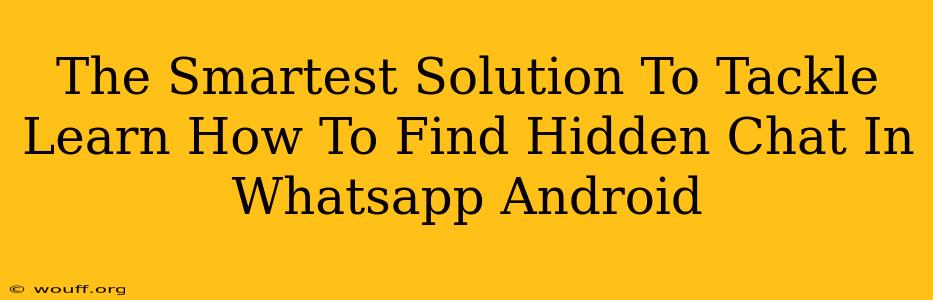 The Smartest Solution To Tackle Learn How To Find Hidden Chat In Whatsapp Android