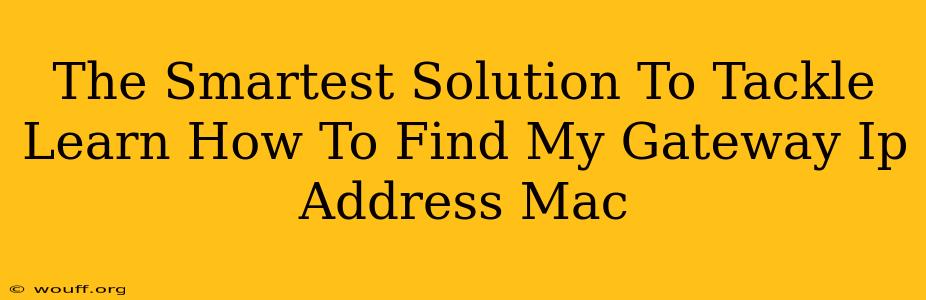 The Smartest Solution To Tackle Learn How To Find My Gateway Ip Address Mac