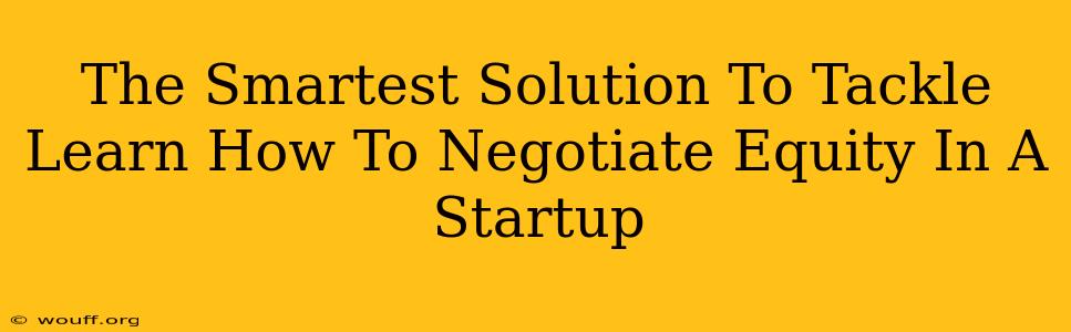 The Smartest Solution To Tackle Learn How To Negotiate Equity In A Startup