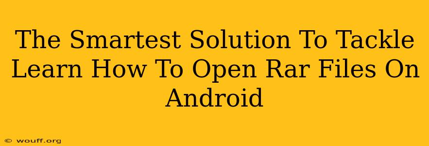 The Smartest Solution To Tackle Learn How To Open Rar Files On Android