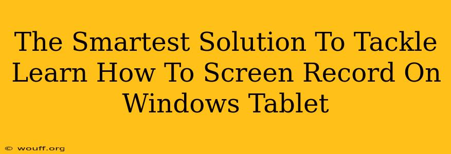 The Smartest Solution To Tackle Learn How To Screen Record On Windows Tablet