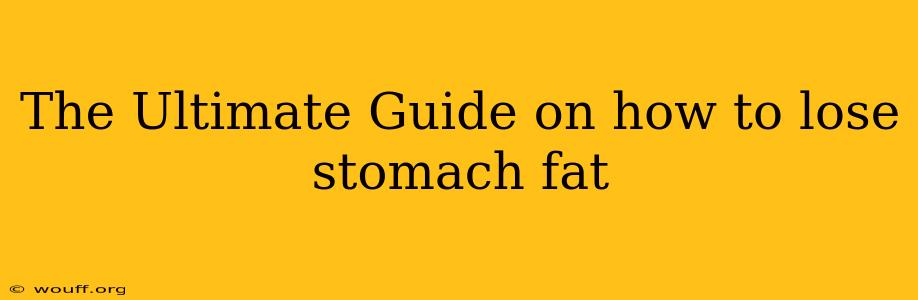 The Ultimate Guide on how to lose stomach fat