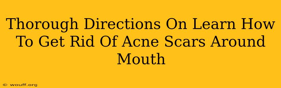 Thorough Directions On Learn How To Get Rid Of Acne Scars Around Mouth