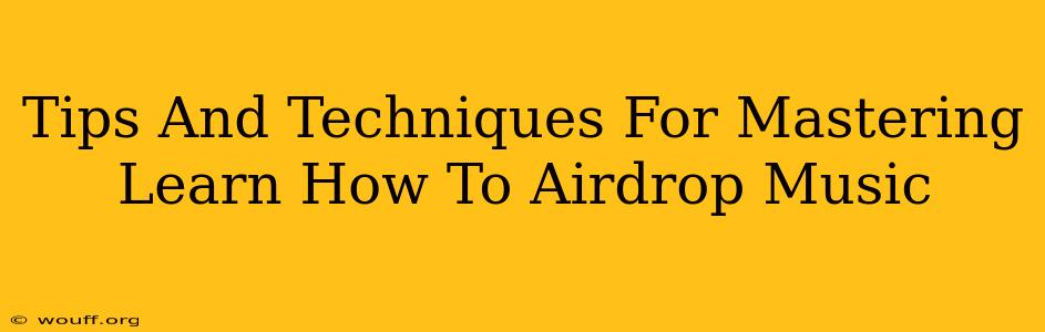 Tips And Techniques For Mastering Learn How To Airdrop Music