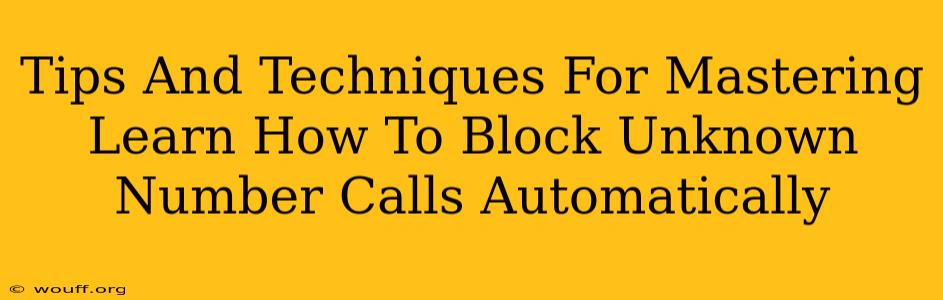 Tips And Techniques For Mastering Learn How To Block Unknown Number Calls Automatically