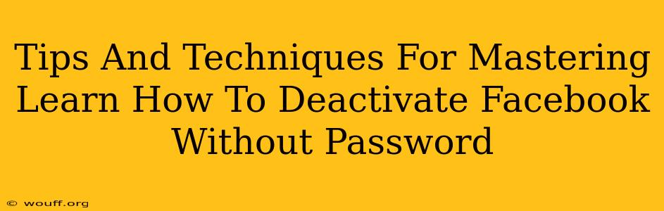 Tips And Techniques For Mastering Learn How To Deactivate Facebook Without Password