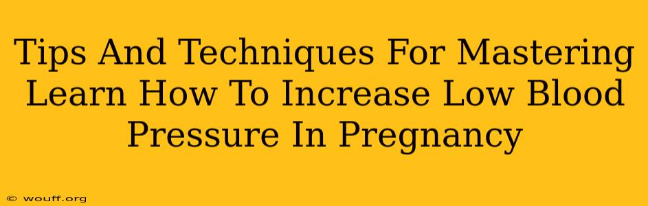 Tips And Techniques For Mastering Learn How To Increase Low Blood Pressure In Pregnancy