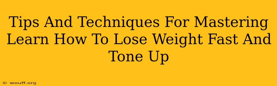 Tips And Techniques For Mastering Learn How To Lose Weight Fast And Tone Up