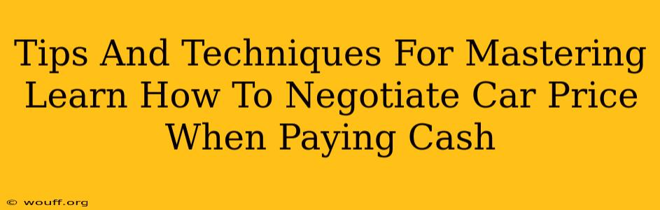 Tips And Techniques For Mastering Learn How To Negotiate Car Price When Paying Cash