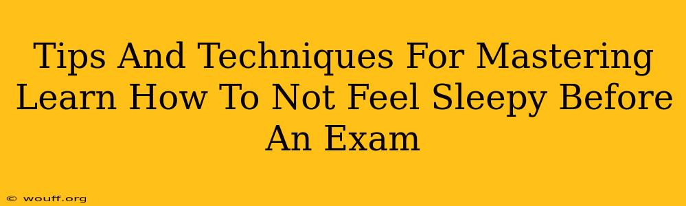 Tips And Techniques For Mastering Learn How To Not Feel Sleepy Before An Exam