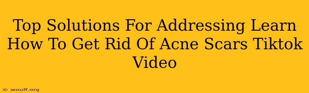 Top Solutions For Addressing Learn How To Get Rid Of Acne Scars Tiktok Video