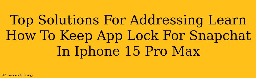 Top Solutions For Addressing Learn How To Keep App Lock For Snapchat In Iphone 15 Pro Max