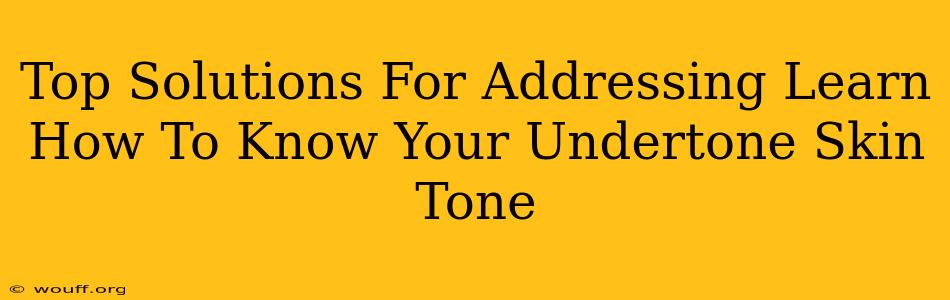 Top Solutions For Addressing Learn How To Know Your Undertone Skin Tone