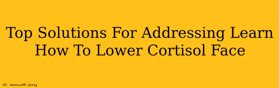 Top Solutions For Addressing Learn How To Lower Cortisol Face