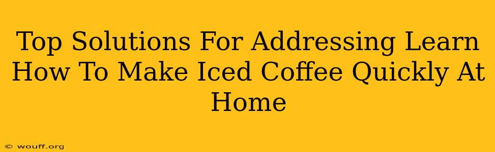 Top Solutions For Addressing Learn How To Make Iced Coffee Quickly At Home