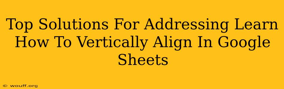 Top Solutions For Addressing Learn How To Vertically Align In Google Sheets