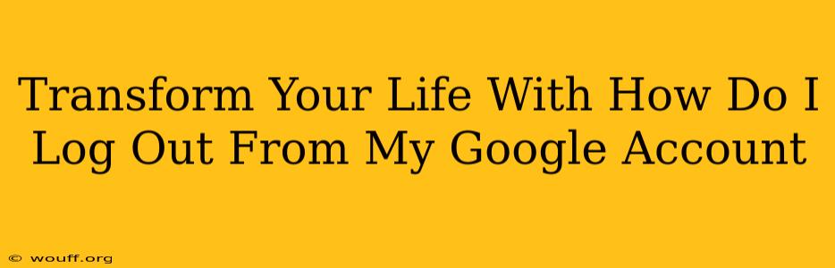 Transform Your Life With How Do I Log Out From My Google Account