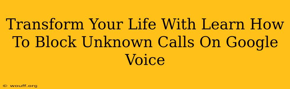 Transform Your Life With Learn How To Block Unknown Calls On Google Voice