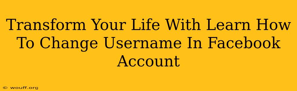 Transform Your Life With Learn How To Change Username In Facebook Account