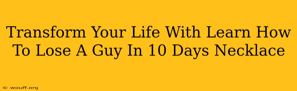 Transform Your Life With Learn How To Lose A Guy In 10 Days Necklace