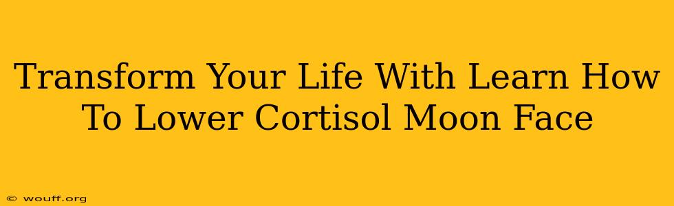 Transform Your Life With Learn How To Lower Cortisol Moon Face