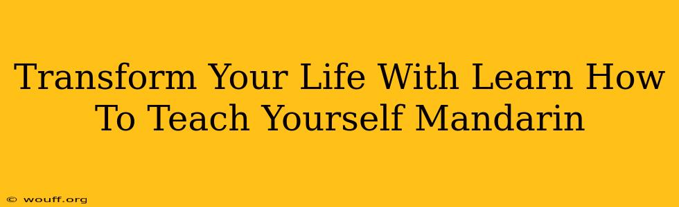 Transform Your Life With Learn How To Teach Yourself Mandarin