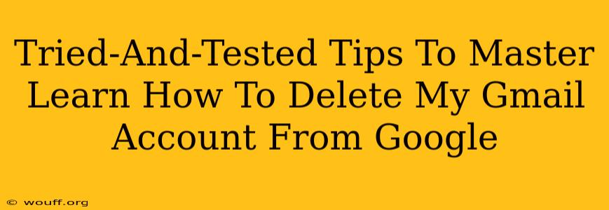 Tried-And-Tested Tips To Master Learn How To Delete My Gmail Account From Google