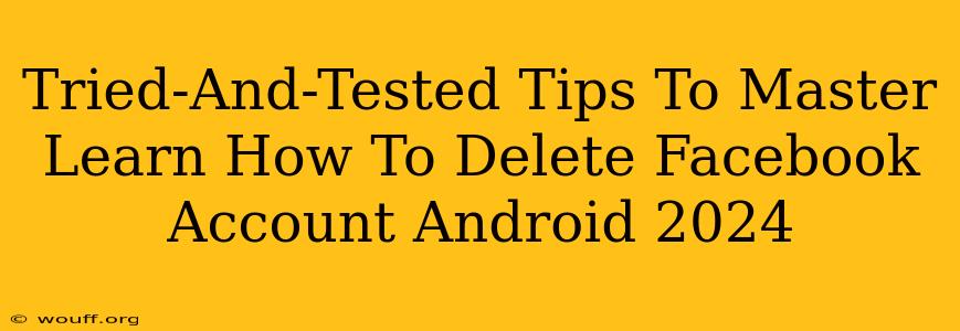 Tried-And-Tested Tips To Master Learn How To Delete Facebook Account Android 2024