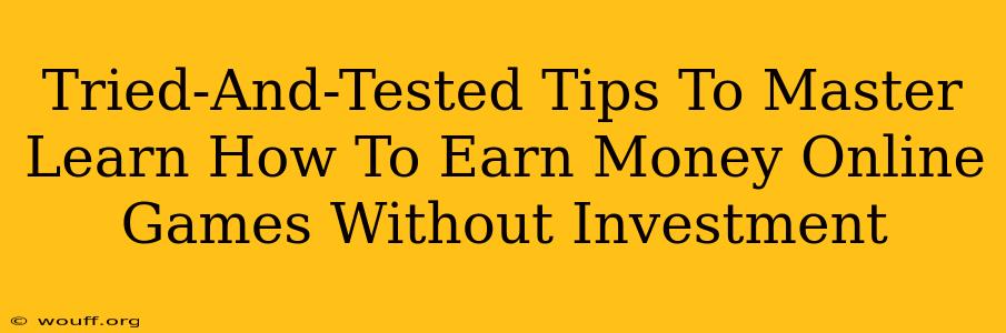 Tried-And-Tested Tips To Master Learn How To Earn Money Online Games Without Investment