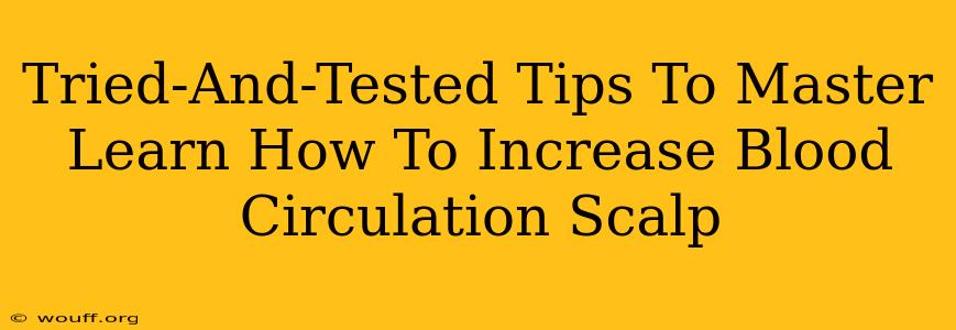 Tried-And-Tested Tips To Master Learn How To Increase Blood Circulation Scalp