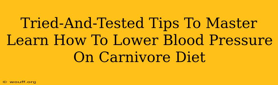 Tried-And-Tested Tips To Master Learn How To Lower Blood Pressure On Carnivore Diet