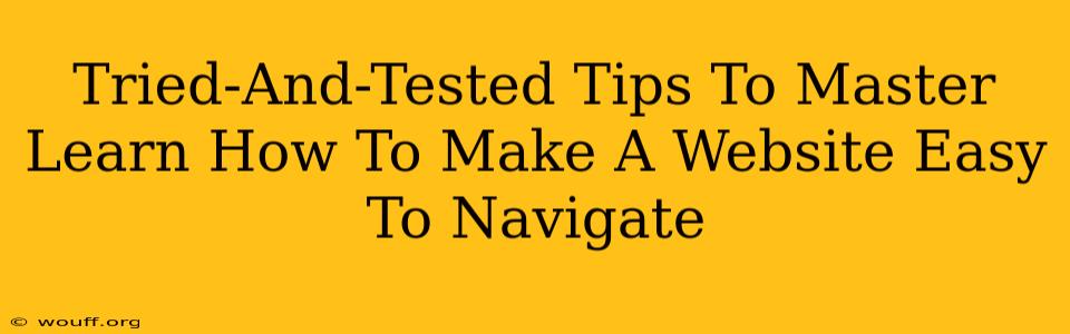 Tried-And-Tested Tips To Master Learn How To Make A Website Easy To Navigate