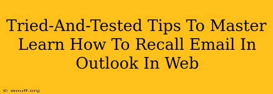 Tried-And-Tested Tips To Master Learn How To Recall Email In Outlook In Web